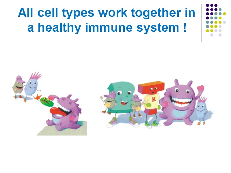 All cell types work together in a healthy immune system !